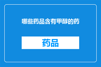 哪些药品含有甲醇的药(哪些药品含有甲醇？)
