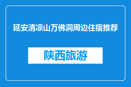 延安清凉山万佛洞周边住宿推荐(延安清凉山万佛洞附近有哪些住宿推荐？)
