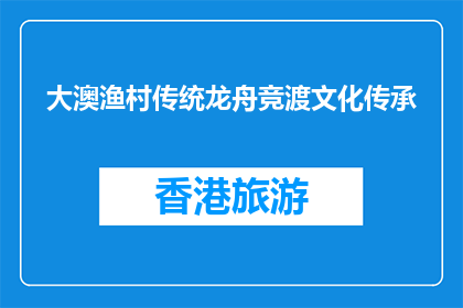 大澳渔村传统龙舟竞渡文化传承(大澳渔村的传统龙舟竞渡文化传承如何？)