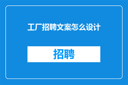 工厂招聘文案怎么设计(如何设计吸引人的工厂招聘文案？)