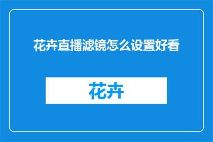 花卉直播滤镜怎么设置好看(如何调整花卉直播滤镜以提升视觉效果？)