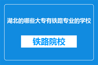 湖北的哪些大专有铁路专业的学校(湖北哪些大专院校设有铁路专业？)