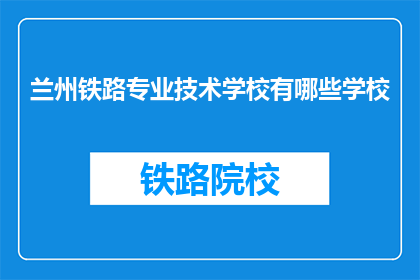 兰州铁路专业技术学校有哪些学校(兰州铁路专业技术学校有哪些学校？)
