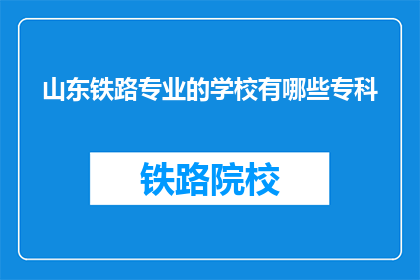 山东铁路专业的学校有哪些专科(山东地区有哪些专科院校提供铁路专业教育？)