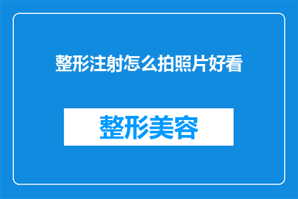 整形注射怎么拍照片好看(如何拍摄整形注射照片使其更吸引人？)