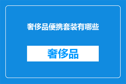 奢侈品便携套装有哪些(哪些奢侈品便携套装值得一探？)