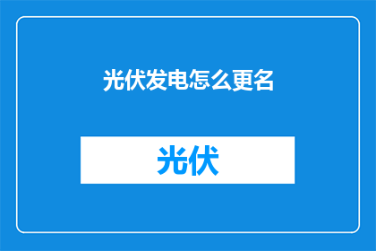 光伏发电怎么更名(如何更名光伏发电？)