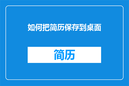 如何把简历保存到桌面(如何将简历安全地保存至个人桌面？)