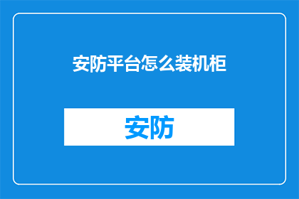 安防平台怎么装机柜(如何正确安装安防平台所需的机柜？)