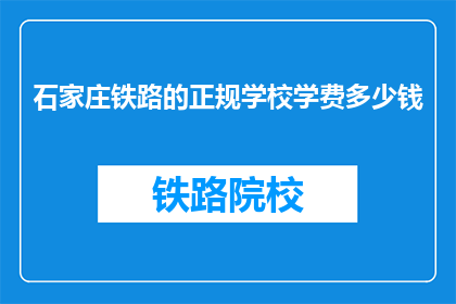 石家庄铁路的正规学校学费多少钱(石家庄铁路正规学校学费是多少？)
