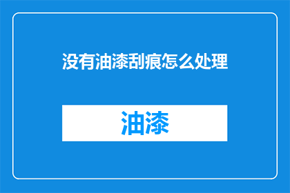 没有油漆刮痕怎么处理(如何处理没有油漆刮痕的问题？)