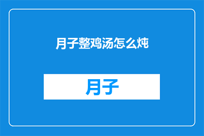 月子整鸡汤怎么炖(如何炖制美味的月子整鸡汤？)