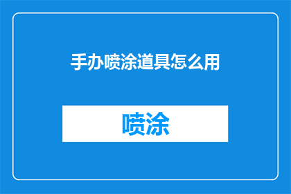 手办喷涂道具怎么用(如何正确使用手办喷涂道具？)
