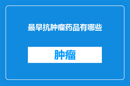 最早抗肿瘤药品有哪些(哪些是最早抗肿瘤药物？)