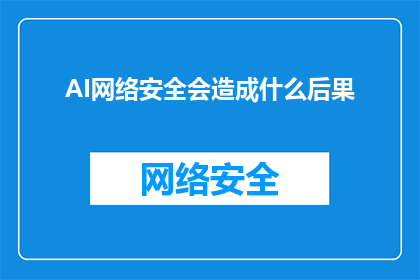 AI网络安全会造成什么后果(AI网络安全的隐患：后果何在？)