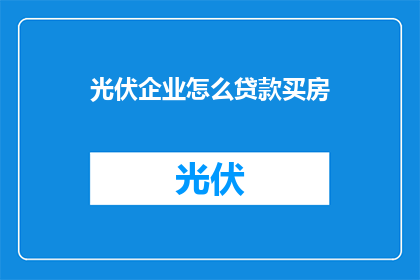 光伏企业怎么贷款买房(光伏企业如何通过贷款实现购房梦想？)