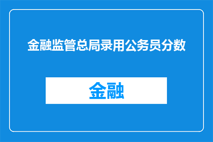 金融监管总局录用公务员分数(金融监管总局公务员录用考试分数标准是什么？)