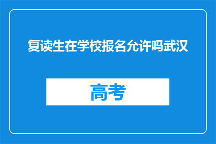 复读生在学校报名允许吗武汉(武汉复读生报名学校是否被允许？)