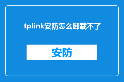 tplink安防怎么卸载不了(如何成功卸载TPLink的安防设备？)