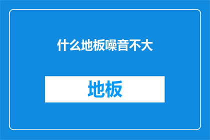 什么地板噪音不大(什么地板能静音？)