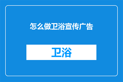怎么做卫浴宣传广告(如何制作引人注目的卫浴宣传广告？)