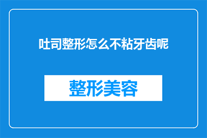 吐司整形怎么不粘牙齿呢(如何让吐司整形不粘牙？)