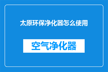 太原环保净化器怎么使用(太原环保净化器的正确使用方法是什么？)