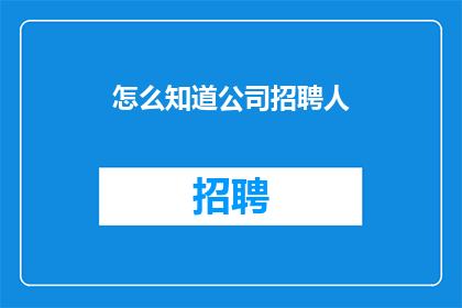 怎么知道公司招聘人(如何识别公司招聘信息？)