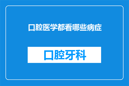 口腔医学都看哪些病症(口腔医学涵盖哪些常见病症？)