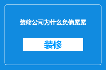 装修公司为什么负债累累(装修公司负债累累的原因是什么？)
