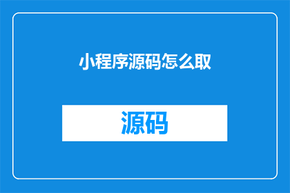 小程序源码怎么取(小程序源码如何获取？)