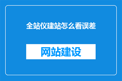 全站仪建站怎么看误差(如何评估全站仪建站的精度？)