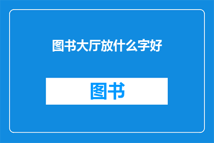 图书大厅放什么字好(图书大厅应放置哪些字以吸引读者？)