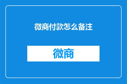 微商付款怎么备注(如何给微商付款时添加备注信息？)