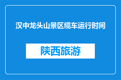 汉中龙头山景区缆车运行时间(汉中龙头山景区缆车运行时间是什么时候？)