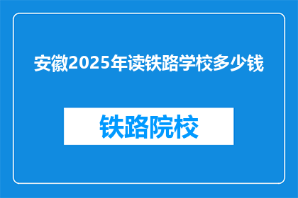安徽2025年读铁路学校多少钱(安徽2025年读铁路学校的费用是多少？)