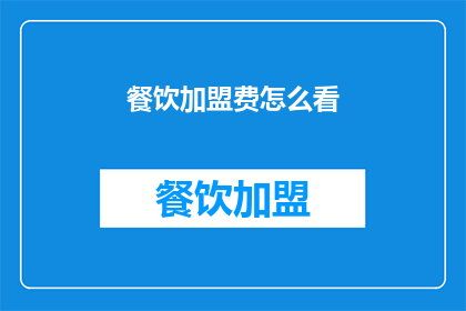 餐饮加盟费怎么看(如何评估餐饮加盟费的合理性？)
