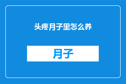 头疼月子里怎么养(月子期间如何有效缓解头疼？)