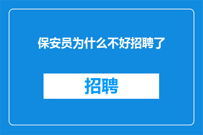 保安员为什么不好招聘了(保安员招聘难题：为何难以招募合适人选？)