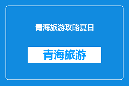 青海旅游攻略夏日(青海旅游攻略夏日：你准备好探索了吗？)