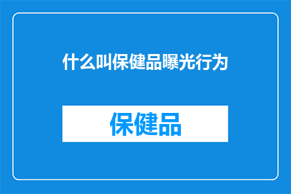 什么叫保健品曝光行为(什么是保健品曝光行为？)