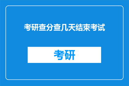 考研查分查几天结束考试(考研查分究竟要持续多久？考试结束的确切时间点是何时揭晓？)