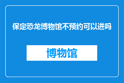 保定恐龙博物馆不预约可以进吗(保定恐龙博物馆是否允许未预约参观？)