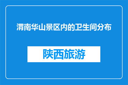 渭南华山景区内的卫生间分布(渭南华山景区内卫生间分布情况如何？)