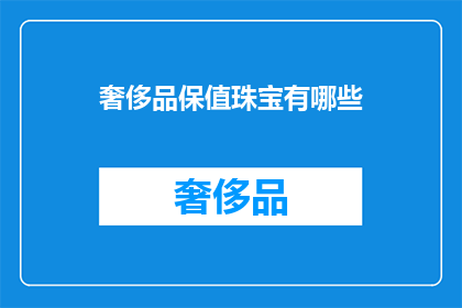 奢侈品保值珠宝有哪些(哪些奢侈品珠宝具有保值特性？)