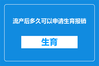 流产后多久可以申请生育报销(流产后多久可以申请生育报销？)