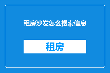 租房沙发怎么搜索信息(如何高效搜索租房沙发信息？)