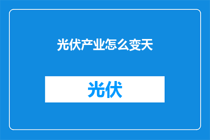光伏产业怎么变天(光伏产业的未来将如何变化？)