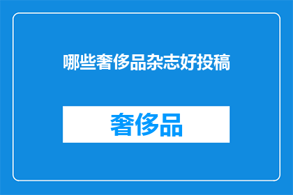 哪些奢侈品杂志好投稿(哪些奢侈品杂志值得投稿？)