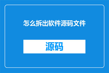 怎么拆出软件源码文件(如何获取软件源码文件？)